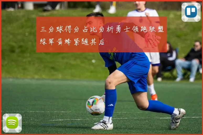 三分球得分占比分析勇士领跑联盟绿军黄蜂紧随其后