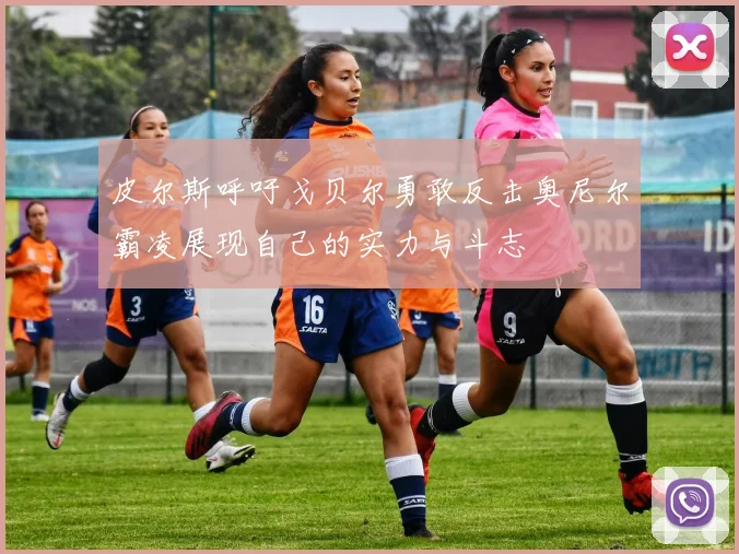 皮尔斯呼吁戈贝尔勇敢反击奥尼尔霸凌展现自己的实力与斗志