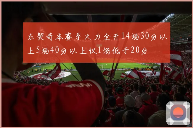 东契奇本赛季火力全开14场30分以上5场40分以上仅1场低于20分