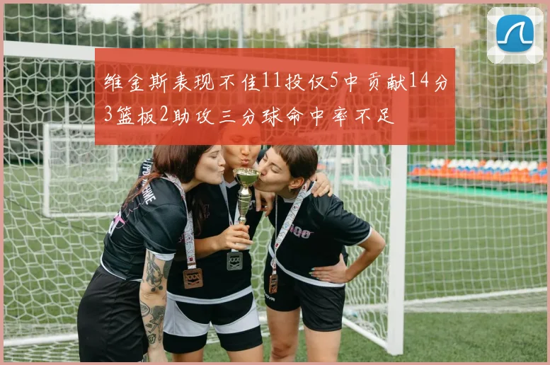 维金斯表现不佳11投仅5中贡献14分3篮板2助攻三分球命中率不足