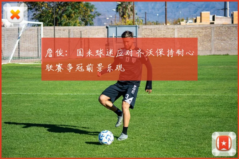 詹俊：国米球迷应对齐沃保持耐心联赛争冠前景乐观