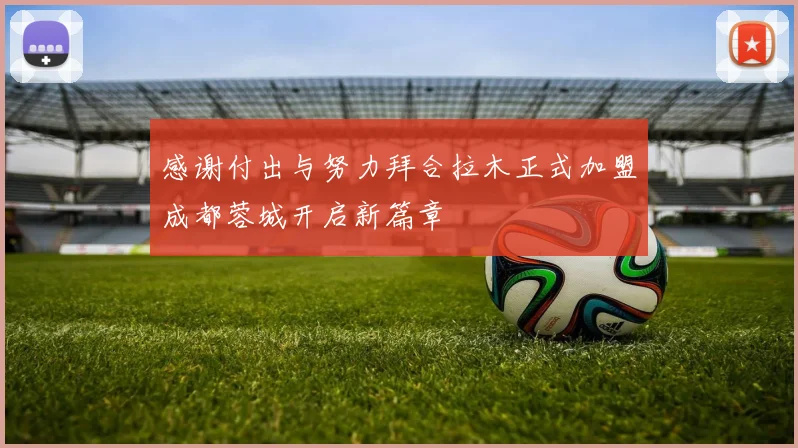 感谢付出与努力拜合拉木正式加盟成都蓉城开启新篇章