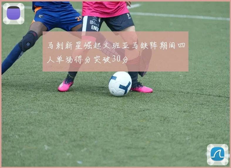 马刺新星崛起文班亚马缺阵期间四人单场得分突破30分