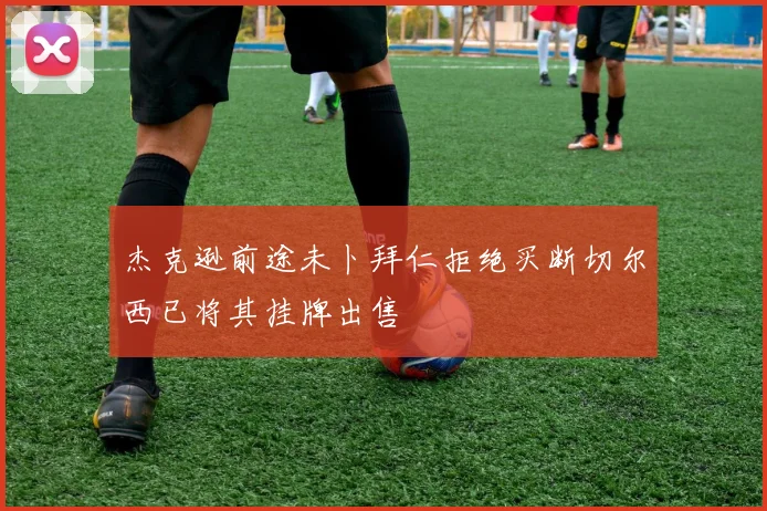 杰克逊前途未卜拜仁拒绝买断切尔西已将其挂牌出售