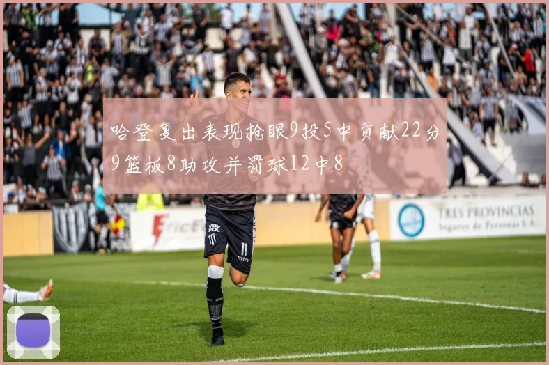 哈登复出表现抢眼9投5中贡献22分9篮板8助攻并罚球12中8