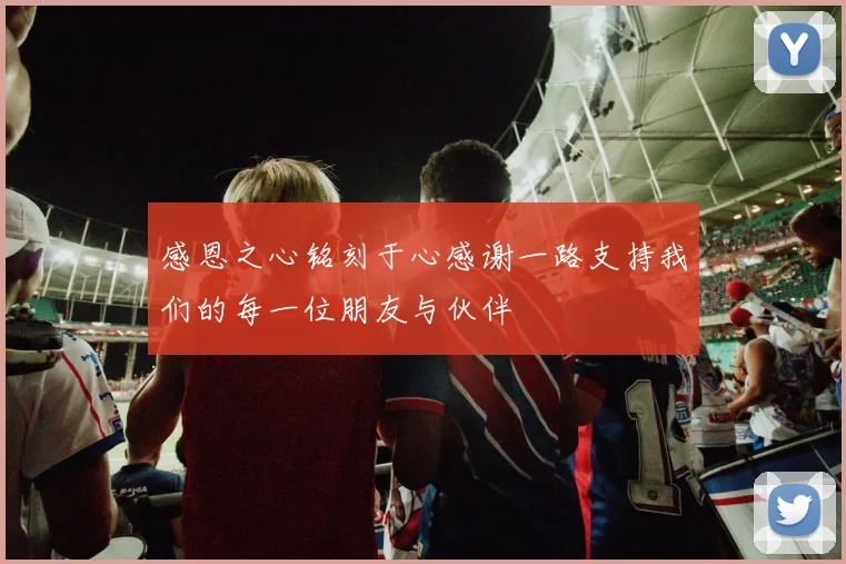 感恩之心铭刻于心感谢一路支持我们的每一位朋友与伙伴